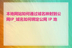 本地网站如何通过域名映射到公网IP_域名如何绑定公网 IP 地址