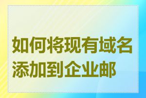 如何将现有域名添加到企业邮箱