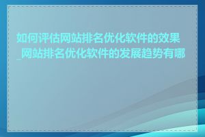 如何评估网站排名优化软件的效果_网站排名优化软件的发展趋势有哪些
