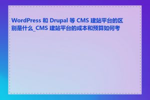 WordPress 和 Drupal 等 CMS 建站平台的区别是什么_CMS 建站平台的成本和预算如何考虑