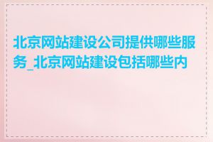北京网站建设公司提供哪些服务_北京网站建设包括哪些内容