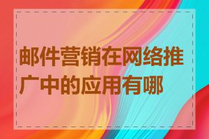 邮件营销在网络推广中的应用有哪些