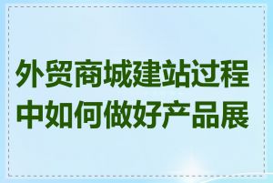 外贸商城建站过程中如何做好产品展示