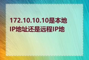 172.10.10.10是本地IP地址还是远程IP地址