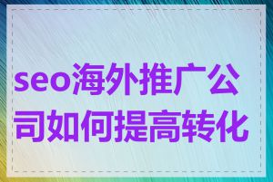 seo海外推广公司如何提高转化率