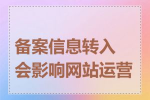 备案信息转入会影响网站运营吗