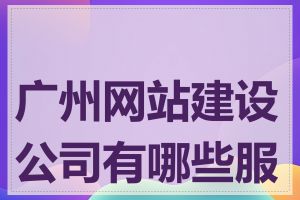 广州网站建设公司有哪些服务