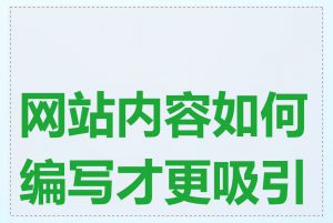 网站内容如何编写才更吸引人