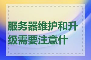 服务器维护和升级需要注意什么