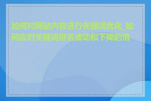 如何对网站内容进行关键词优化_如何应对关键词排名波动和下降的情况