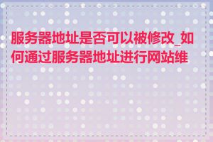 服务器地址是否可以被修改_如何通过服务器地址进行网站维护