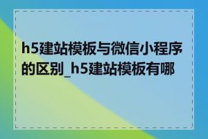 h5建站模板与微信小程序的区别_h5建站模板有哪些