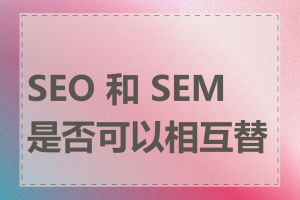 SEO 和 SEM 是否可以相互替代