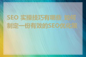 SEO 实操技巧有哪些_如何制定一份有效的SEO优化策略