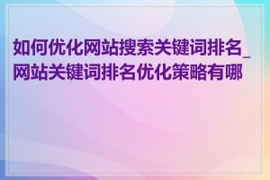 如何优化网站搜索关键词排名_网站关键词排名优化策略有哪些