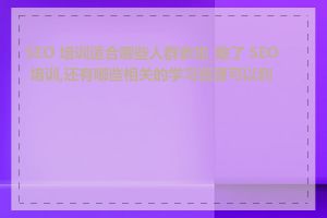 SEO 培训适合哪些人群参加_除了 SEO 培训,还有哪些相关的学习资源可以利用