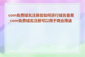 com免费域名注册后如何进行域名备案_com免费域名注册可以用于商业用途吗