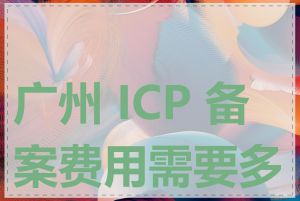 广州 ICP 备案费用需要多少