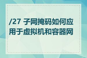 /27 子网掩码如何应用于虚拟机和容器网络