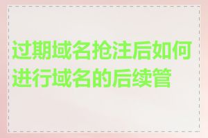 过期域名抢注后如何进行域名的后续管理