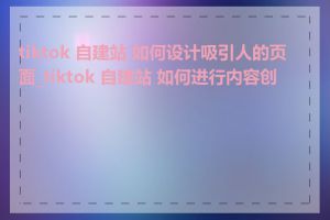 tiktok 自建站 如何设计吸引人的页面_tiktok 自建站 如何进行内容创作