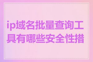 ip域名批量查询工具有哪些安全性措施