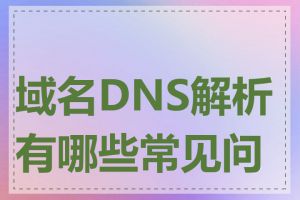 域名DNS解析有哪些常见问题