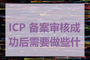 ICP 备案审核成功后需要做些什么