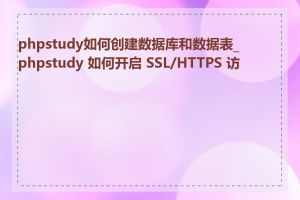 phpstudy如何创建数据库和数据表_phpstudy 如何开启 SSL/HTTPS 访问