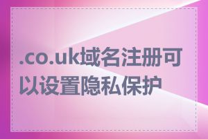 .co.uk域名注册可以设置隐私保护吗