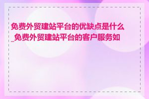 免费外贸建站平台的优缺点是什么_免费外贸建站平台的客户服务如何