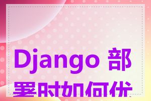 Django 部署时如何优化
