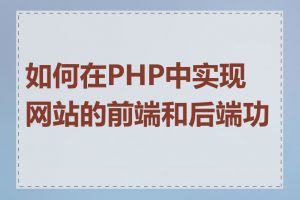 如何在PHP中实现网站的前端和后端功能