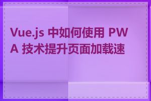 Vue.js 中如何使用 PWA 技术提升页面加载速度