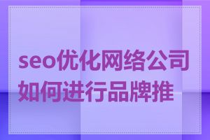 seo优化网络公司如何进行品牌推广