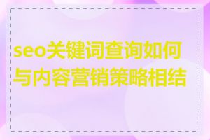 seo关键词查询如何与内容营销策略相结合
