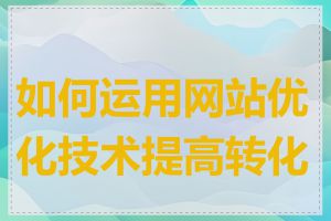 如何运用网站优化技术提高转化率