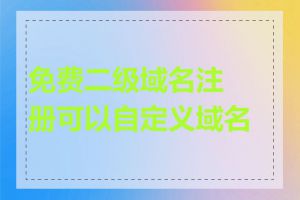 免费二级域名注册可以自定义域名吗