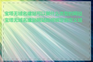 宝塔无域名建站可以做什么类型的网站_宝塔无域名建站网站如何绑定自定义域名