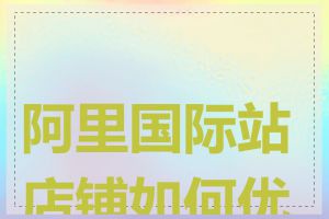 阿里国际站店铺如何优化
