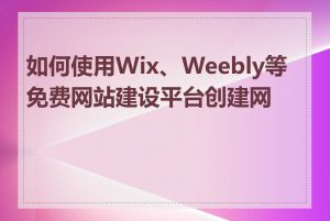 如何使用Wix、Weebly等免费网站建设平台创建网站