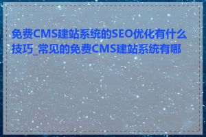 免费CMS建站系统的SEO优化有什么技巧_常见的免费CMS建站系统有哪些