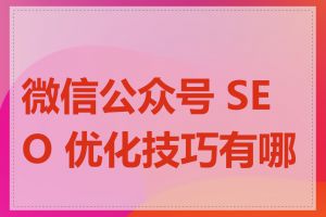 微信公众号 SEO 优化技巧有哪些