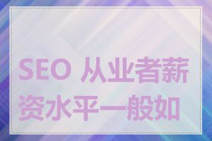 SEO 从业者薪资水平一般如何