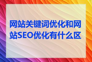 网站关键词优化和网站SEO优化有什么区别