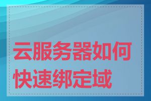 云服务器如何快速绑定域名