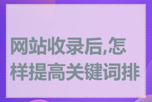网站收录后,怎样提高关键词排名