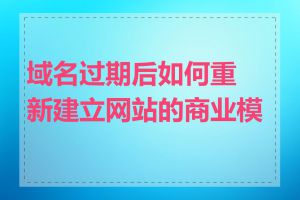 域名过期后如何重新建立网站的商业模式