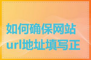 如何确保网站url地址填写正确