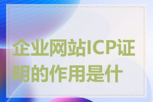 企业网站ICP证明的作用是什么